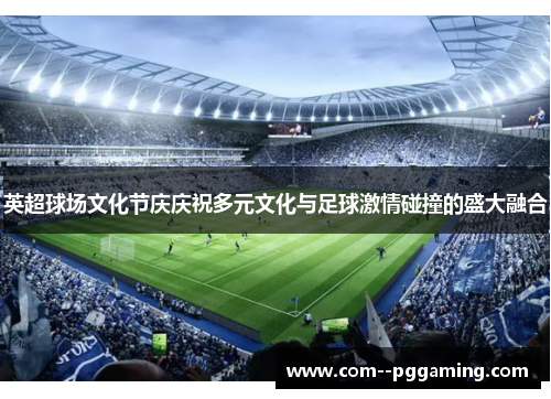 英超球场文化节庆庆祝多元文化与足球激情碰撞的盛大融合 英超球场文化节庆庆祝多元文化与足球激情碰撞的盛大融合