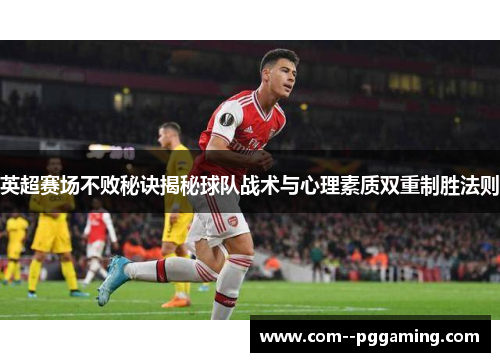 英超赛场不败秘诀揭秘球队战术与心理素质双重制胜法则 英超赛场不败秘诀揭秘球队战术与心理素质双重制胜法则