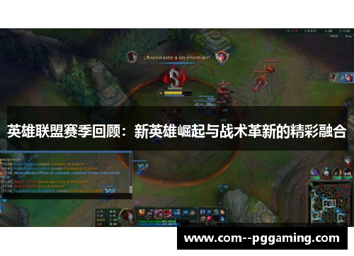 英雄联盟赛季回顾:新英雄崛起与战术革新的精彩融合 英雄联盟赛季回顾:新英雄崛起与战术革新的精彩融合