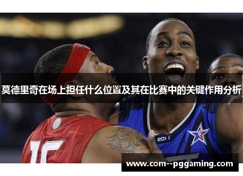 莫德里奇在场上担任什么位置及其在比赛中的关键作用分析 莫德里奇在场上担任什么位置及其在比赛中的关键作用分析