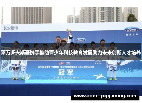 莱万多夫斯基携手推动青少年科技教育发展助力未来创新人才培养 莱万多夫斯基携手推动青少年科技教育发展助力未来创新人才培养