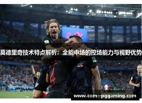 莫德里奇技术特点解析:全能中场的控场能力与视野优势 莫德里奇技术特点解析:全能中场的控场能力与视野优势