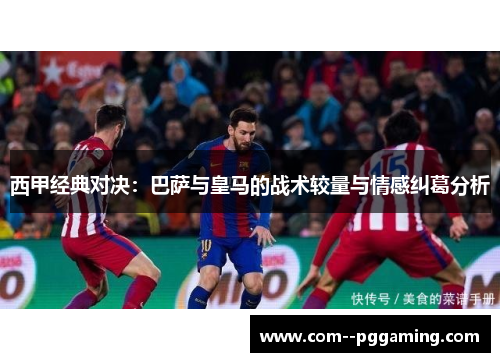 西甲经典对决：巴萨与皇马的战术较量与情感纠葛分析