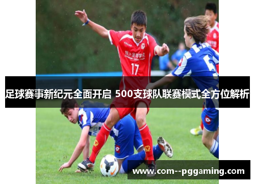 足球赛事新纪元全面开启 500支球队联赛模式全方位解析
