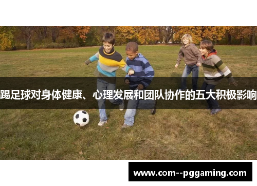 踢足球对身体健康、心理发展和团队协作的五大积极影响