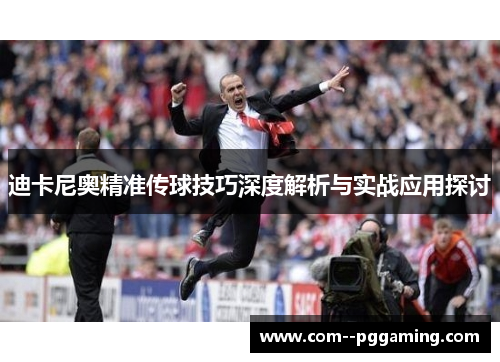 迪卡尼奥精准传球技巧深度解析与实战应用探讨