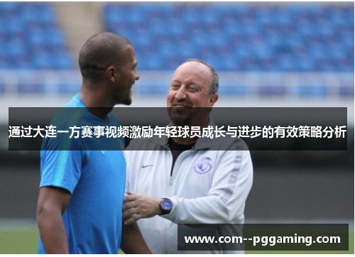 通过大连一方赛事视频激励年轻球员成长与进步的有效策略分析