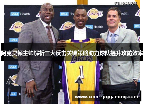 阿克灵顿主帅解析三大反击关键策略助力球队提升攻防效率 阿克灵顿主帅解析三大反击关键策略助力球队提升攻防效率