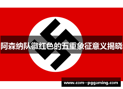 阿森纳队徽红色的五重象征意义揭晓