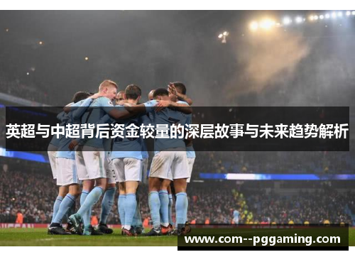 英超与中超背后资金较量的深层故事与未来趋势解析