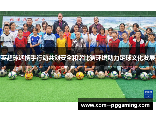 英超球迷携手行动共创安全和谐比赛环境助力足球文化发展
