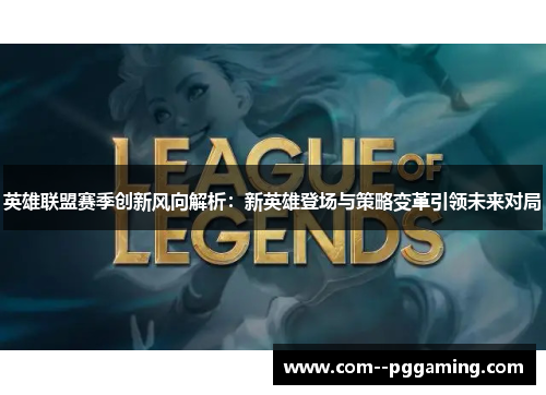 英雄联盟赛季创新风向解析:新英雄登场与策略变革引领未来对局 英雄联盟赛季创新风向解析:新英雄登场与策略变革引领未来对局