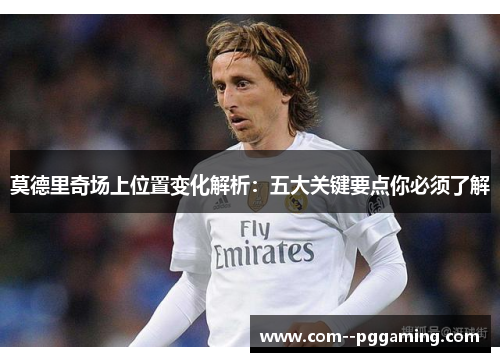 莫德里奇场上位置变化解析：五大关键要点你必须了解