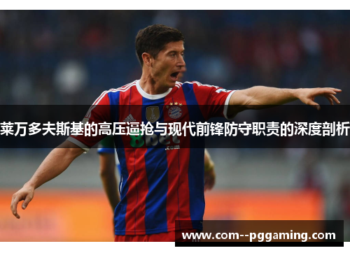 莱万多夫斯基的高压逼抢与现代前锋防守职责的深度剖析