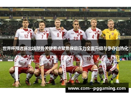 世界杯预选赛出线形势关键看点聚焦保级压力全面升级与争夺白热化