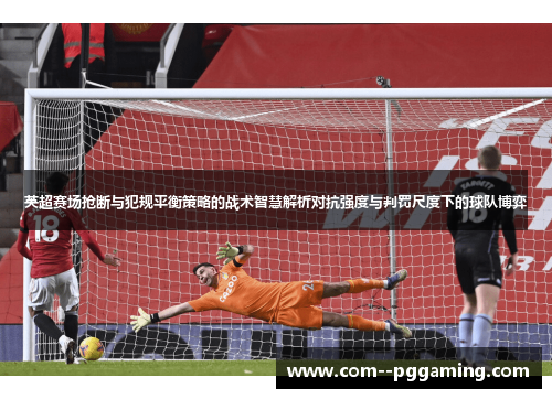 英超赛场抢断与犯规平衡策略的战术智慧解析对抗强度与判罚尺度下的球队博弈