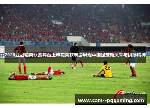 2026亚冠精英联赛舞台上申花荣获表彰展现中国足球新风采与拼搏精神