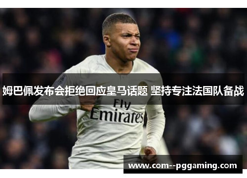 姆巴佩发布会拒绝回应皇马话题 坚持专注法国队备战 姆巴佩发布会拒绝回应皇马话题 坚持专注法国队备战