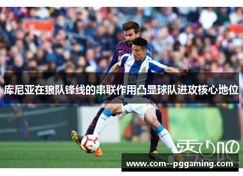 库尼亚在狼队锋线的串联作用凸显球队进攻核心地位 库尼亚在狼队锋线的串联作用凸显球队进攻核心地位