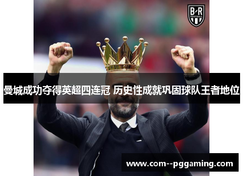 曼城成功夺得英超四连冠 历史性成就巩固球队王者地位 曼城成功夺得英超四连冠 历史性成就巩固球队王者地位