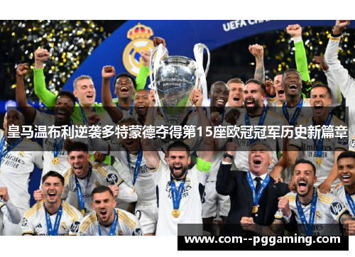 皇马温布利逆袭多特蒙德夺得第15座欧冠冠军历史新篇章