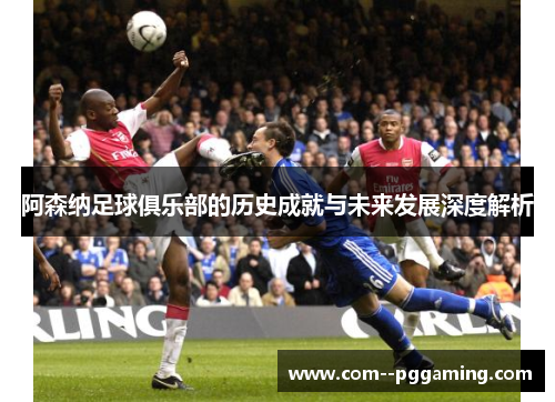 阿森纳足球俱乐部的历史成就与未来发展深度解析