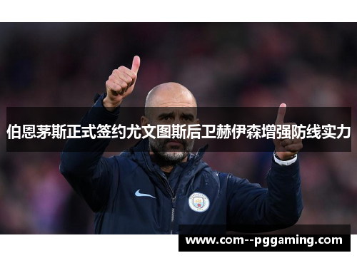 伯恩茅斯正式签约尤文图斯后卫赫伊森增强防线实力