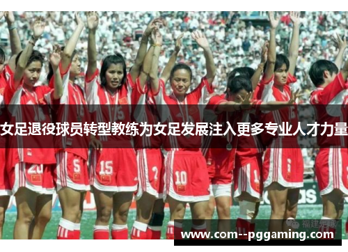 女足退役球员转型教练为女足发展注入更多专业人才力量