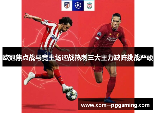 欧冠焦点战马竞主场迎战热刺三大主力缺阵挑战严峻