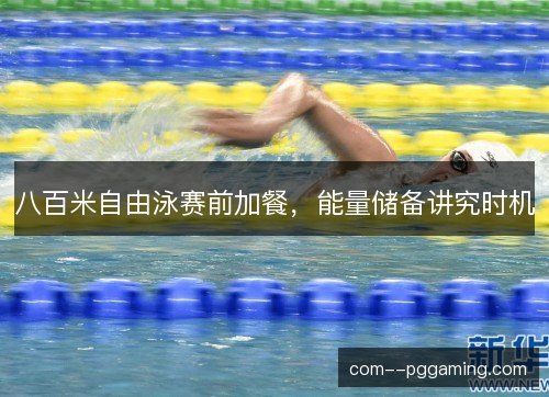 八百米自由泳赛前加餐,能量储备讲究时机 八百米自由泳赛前加餐,能量储备讲究时机
